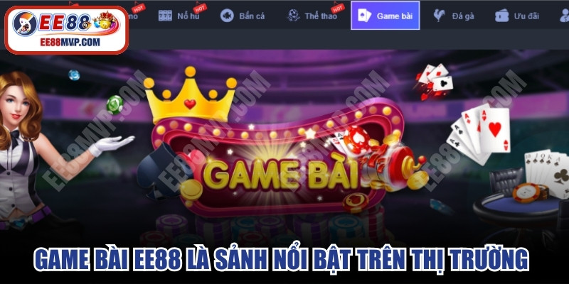 Game bài EE88 là sảnh nổi bật trên thị trường giải trí cá cược 