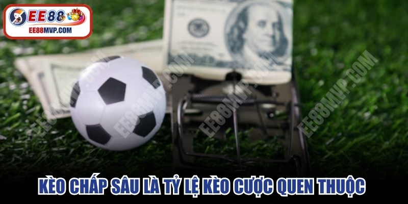 Kèo chấp sâu là tỷ lệ kèo cược quen thuộc của nhiều người chơi 