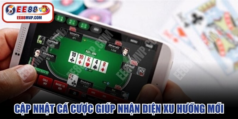 Cập nhật cá cược trực tuyến giúp bạn nhận diện xu hướng mới