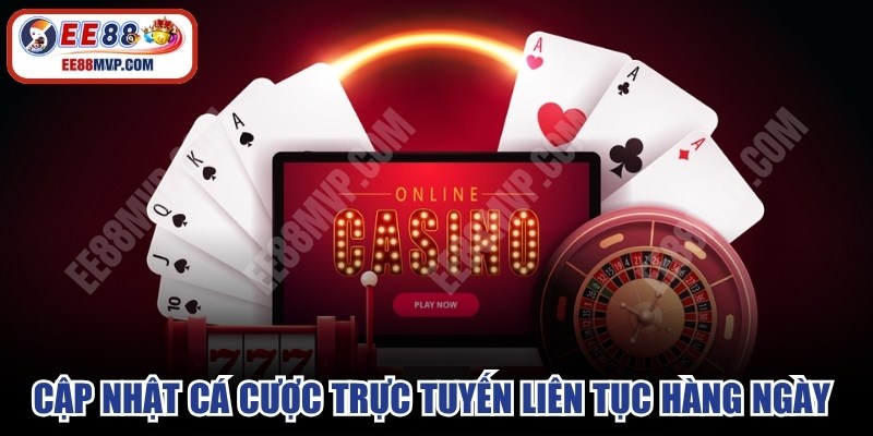 Cập nhật cá cược trực tuyến liên tục hàng ngày để trải nghiệm an toàn