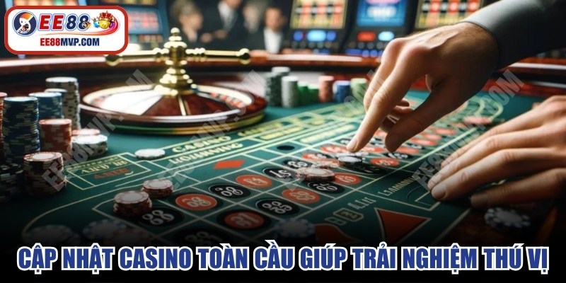 Những cập nhật casino toàn cầu giúp các trải nghiệm trở nên thú vị 