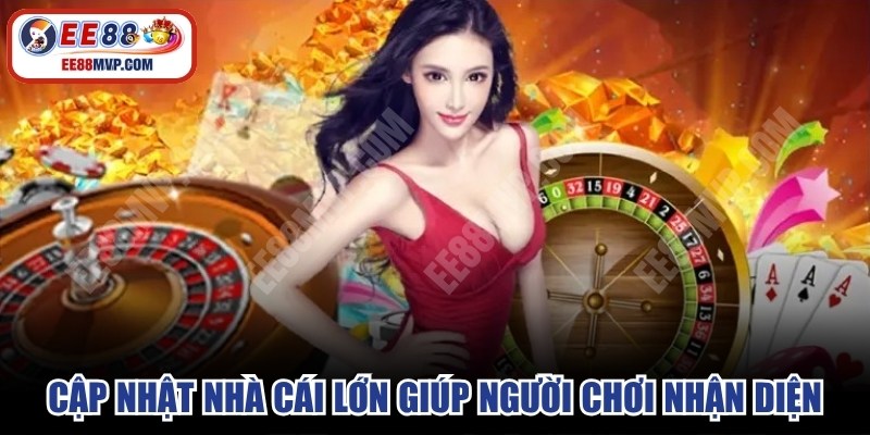 Cập nhật nhà cái lớn giúp người chơi nhận diện, đánh giá chuẩn