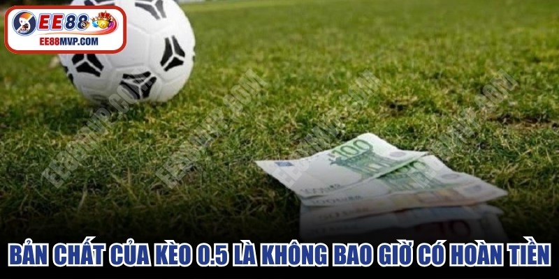 Bản chất của kèo 0.5 là không bao giờ có kết quả hoàn tiền