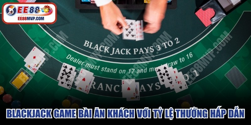 Blackjack game bài ăn khách với tỷ lệ thưởng hấp dẫn 