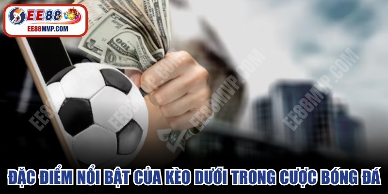 Đặc điểm nổi bật của kèo dưới trong cá cược bóng đá