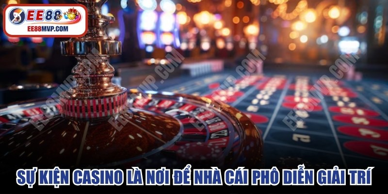 Sự kiện casino chính là nơi để các nhà cái phô diễn các dịch vụ giải trí 