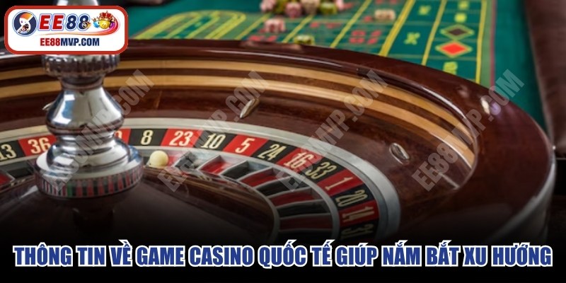 Các thông tin về game casino quốc tế giúp bạn nắm bắt xu hướng 