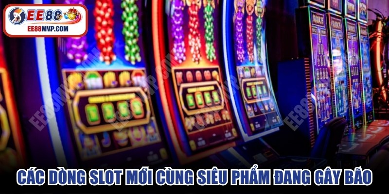 Các dòng slot mới cùng siêu phẩm đang gây bão