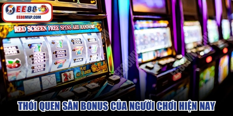 Thói quen săn bonus của người chơi hiện nay 